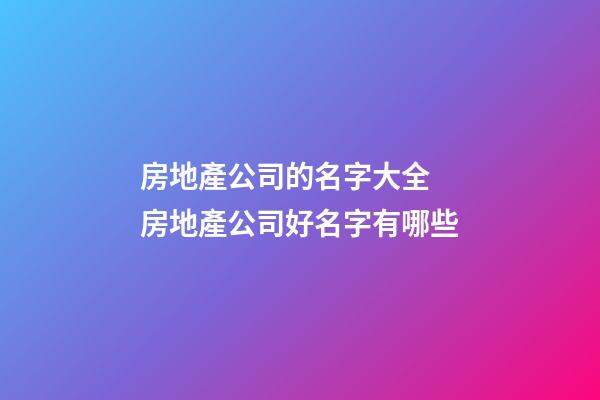 房地產公司的名字大全 房地產公司好名字有哪些-第1張-公司起名-玄機派